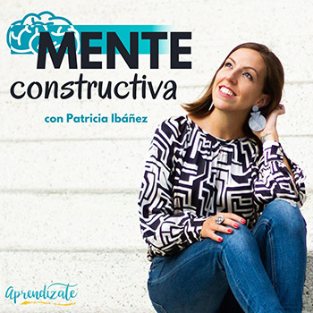 Mente constructiva - Podcast - Patricia Ibáñez - Aprendízate